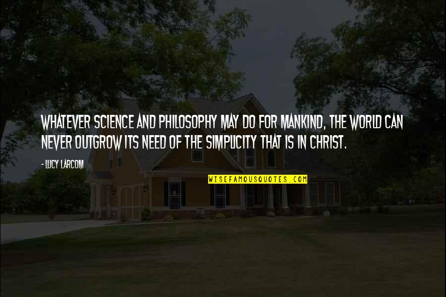 World Mankind Quotes By Lucy Larcom: Whatever science and philosophy may do for mankind, World Mankind Quotes By Lucy Larcom: Whatever science and philosophy may do for mankind,