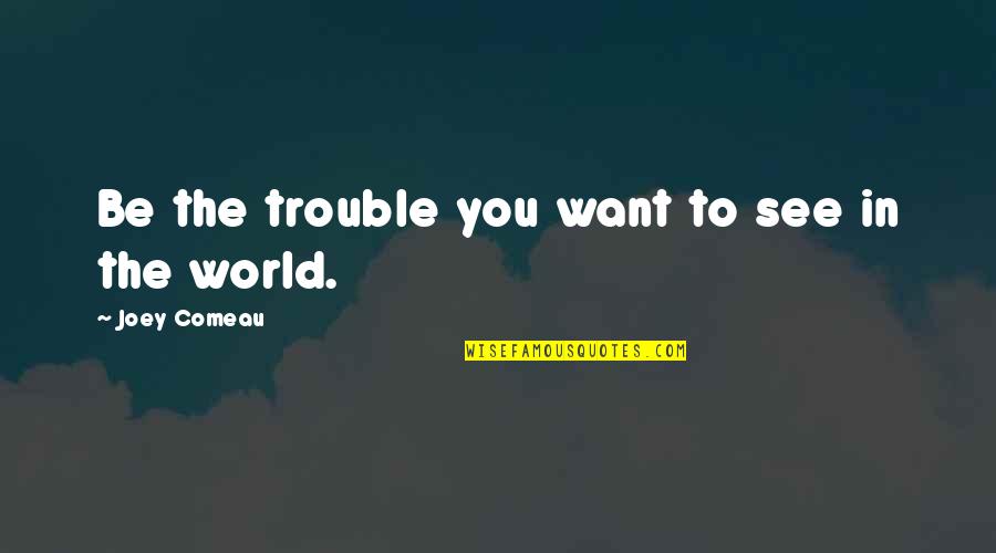 World Most Motivational Quotes By Joey Comeau: Be the trouble you want to see in