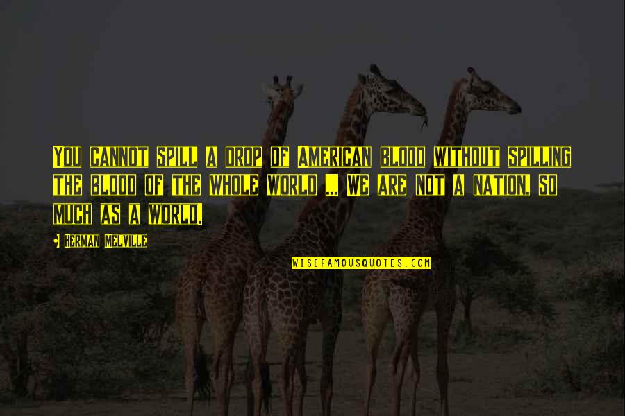 World Nation Quotes By Herman Melville: You cannot spill a drop of American blood World Nation Quotes By Herman Melville: You cannot spill a drop of American blood