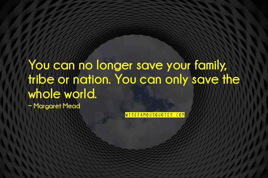 World Nation Quotes By Margaret Mead: You can no longer save your family, tribe World Nation Quotes By Margaret Mead: You can no longer save your family, tribe