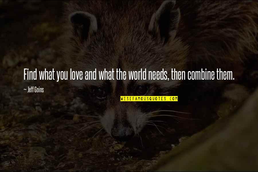 World Needs More Love Quotes By Jeff Goins: Find what you love and what the world