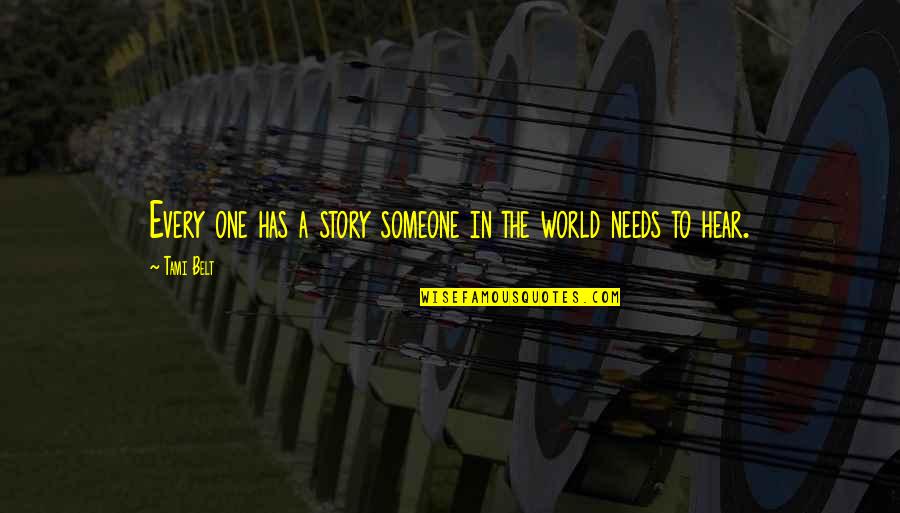 World Needs More Love Quotes By Tami Belt: Every one has a story someone in the