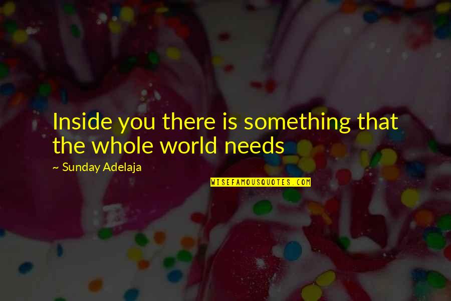 World Needs You Quotes By Sunday Adelaja: Inside you there is something that the whole World Needs You Quotes By Sunday Adelaja: Inside you there is something that the whole
