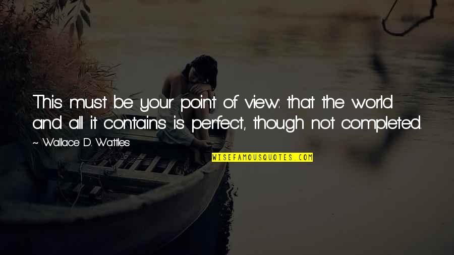 World Not Perfect Quotes By Wallace D. Wattles: This must be your point of view: that