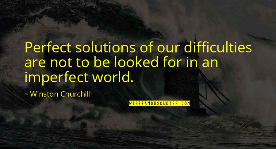 World Not Perfect Quotes By Winston Churchill: Perfect solutions of our difficulties are not to