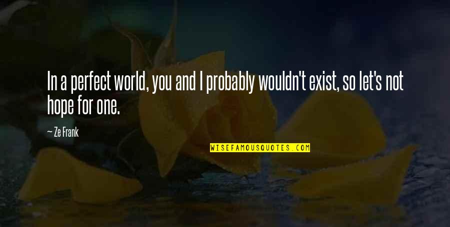 World Not Perfect Quotes By Ze Frank: In a perfect world, you and I probably