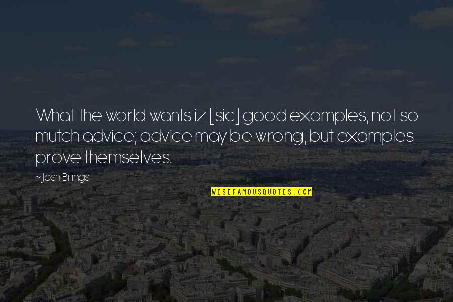 World Of Advice Quotes By Josh Billings: What the world wants iz [sic] good examples,
