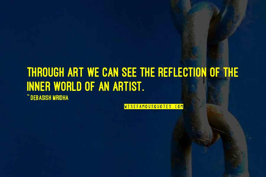 World Of An Artist Quotes By Debasish Mridha: Through art we can see the reflection of