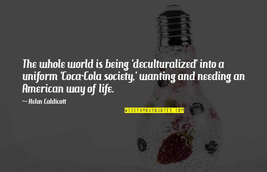 World Of Coca Cola Quotes By Helen Caldicott: The whole world is being 'deculturalized' into a