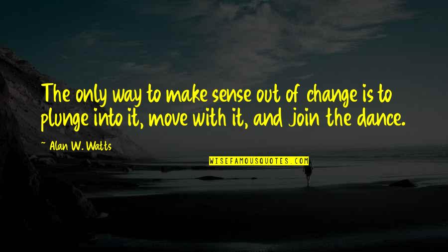 World Of Dance Quotes By Alan W. Watts: The only way to make sense out of World Of Dance Quotes By Alan W. Watts: The only way to make sense out of
