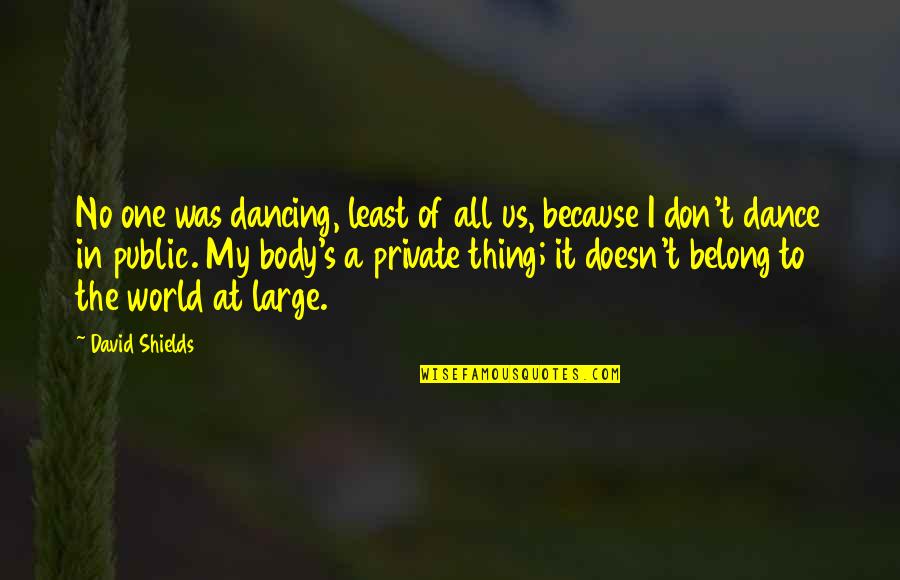 World Of Dance Quotes By David Shields: No one was dancing, least of all us, World Of Dance Quotes By David Shields: No one was dancing, least of all us,