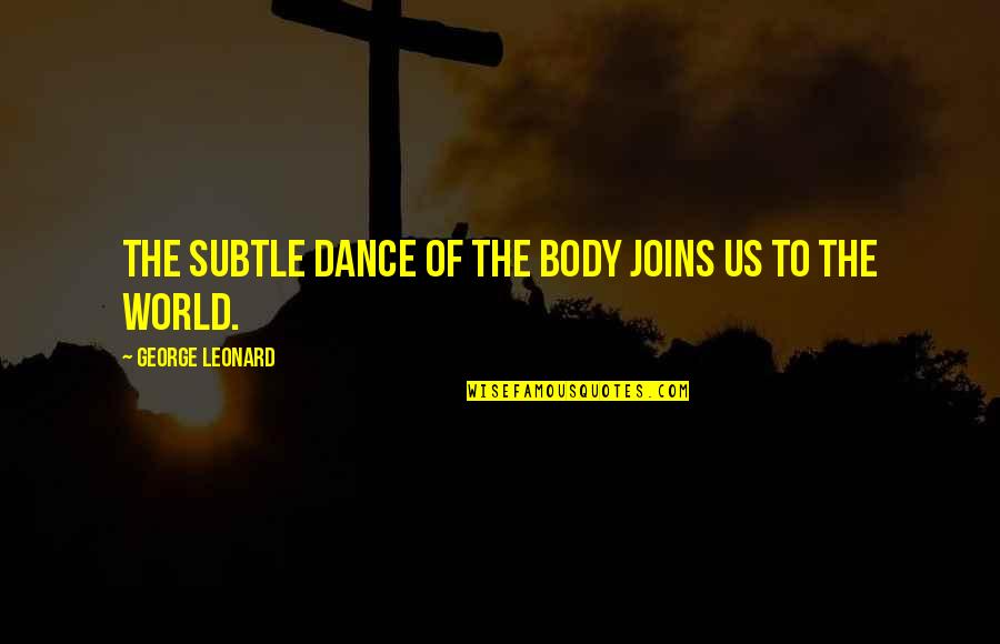 World Of Dance Quotes By George Leonard: The subtle dance of the body joins us World Of Dance Quotes By George Leonard: The subtle dance of the body joins us