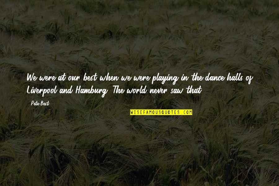 World Of Dance Quotes By Pete Best: We were at our best when we were World Of Dance Quotes By Pete Best: We were at our best when we were