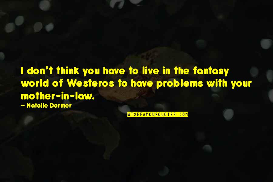 World Of Fantasy Quotes By Natalie Dormer: I don't think you have to live in