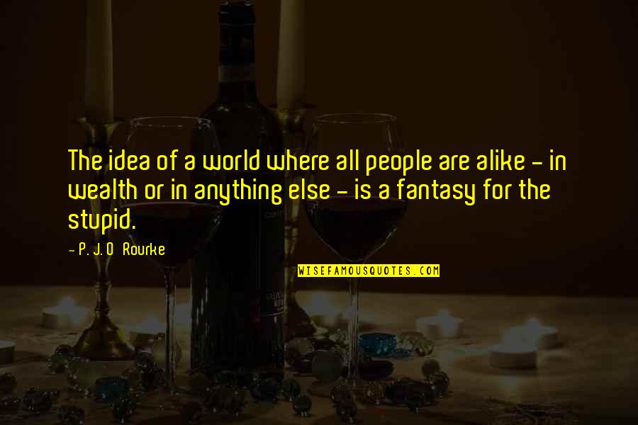 World Of Fantasy Quotes By P. J. O'Rourke: The idea of a world where all people