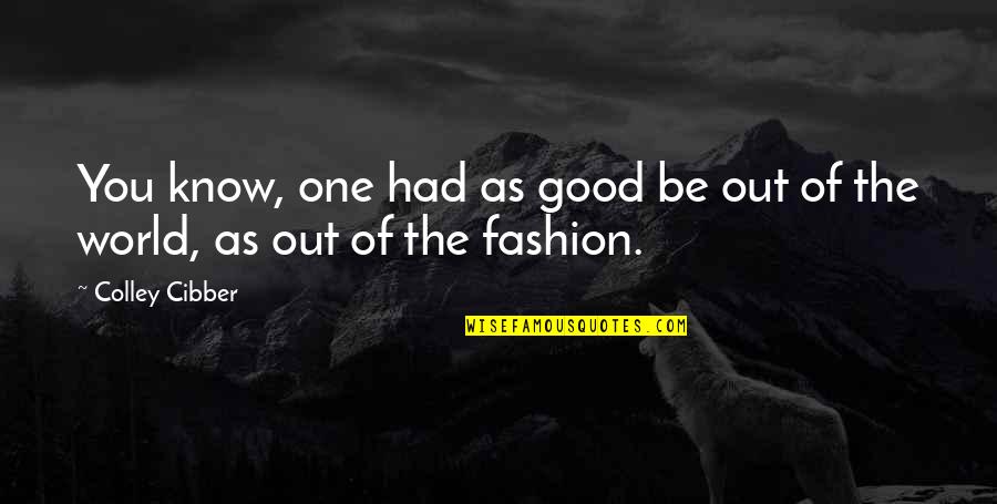 World Of Fashion Quotes By Colley Cibber: You know, one had as good be out