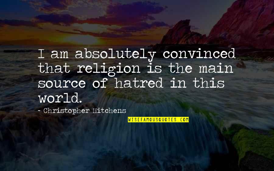 World Of Hatred Quotes By Christopher Hitchens: I am absolutely convinced that religion is the World Of Hatred Quotes By Christopher Hitchens: I am absolutely convinced that religion is the