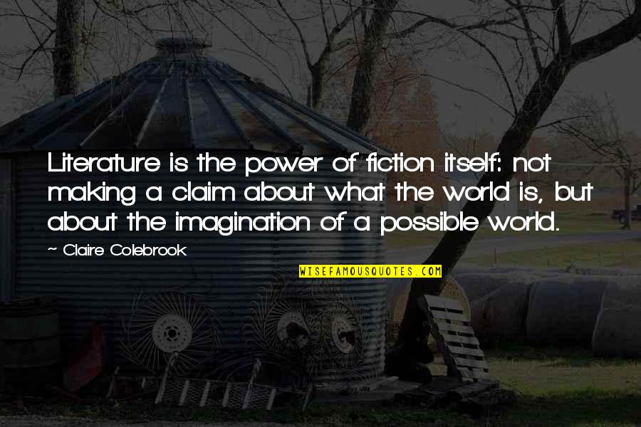 World Of Imagination Quotes By Claire Colebrook: Literature is the power of fiction itself: not