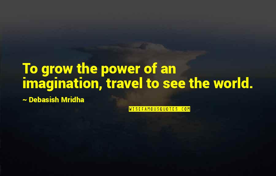 World Of Imagination Quotes By Debasish Mridha: To grow the power of an imagination, travel
