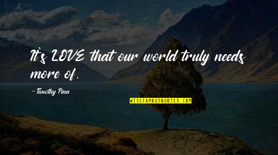 World Of Inspirational Quotes By Timothy Pina: It's LOVE that our world truly needs more World Of Inspirational Quotes By Timothy Pina: It's LOVE that our world truly needs more