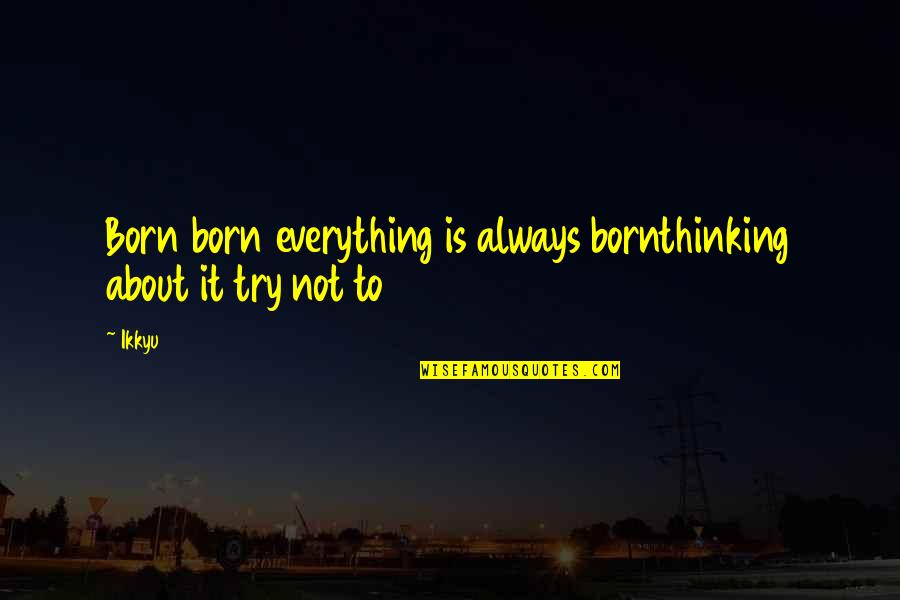 World Of Karl Pilkington Quotes By Ikkyu: Born born everything is always bornthinking about it