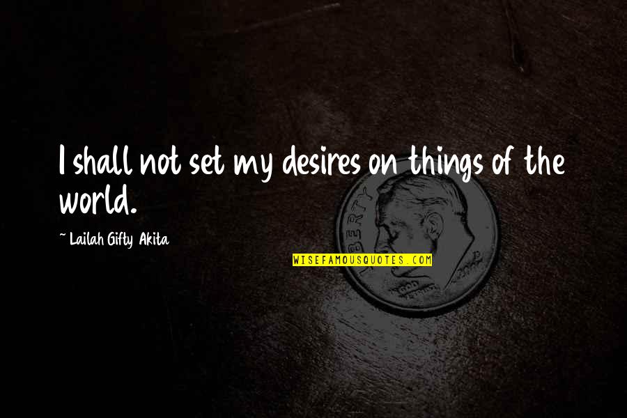 World Of Life Quotes By Lailah Gifty Akita: I shall not set my desires on things