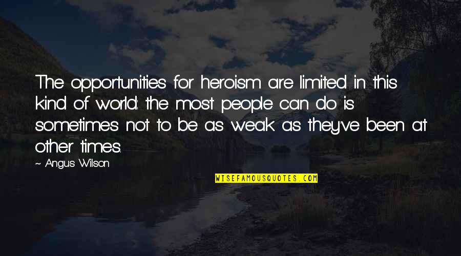 World Of Opportunities Quotes By Angus Wilson: The opportunities for heroism are limited in this World Of Opportunities Quotes By Angus Wilson: The opportunities for heroism are limited in this