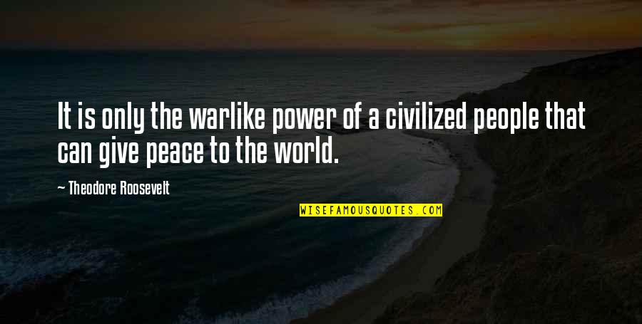 World Of Peace Quotes By Theodore Roosevelt: It is only the warlike power of a