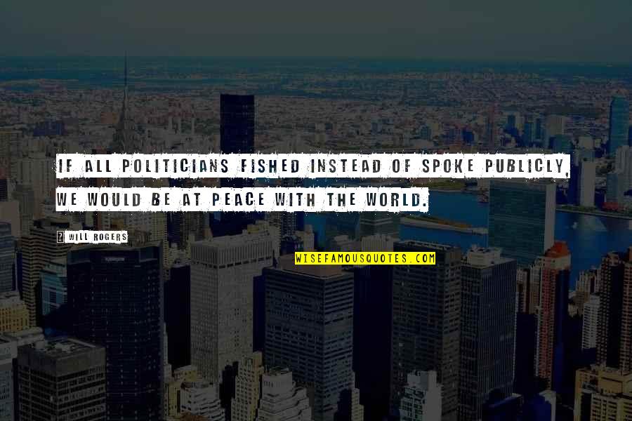 World Of Peace Quotes By Will Rogers: If all politicians fished instead of spoke publicly,