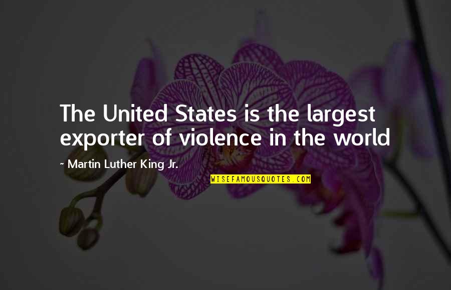 World Of Violence Quotes By Martin Luther King Jr.: The United States is the largest exporter of
