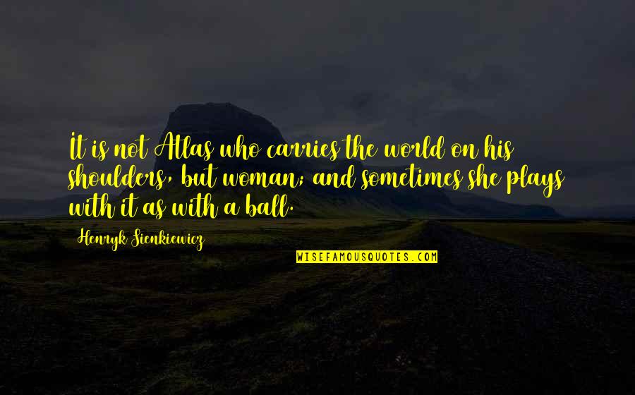World On My Shoulders Quotes By Henryk Sienkiewicz: It is not Atlas who carries the world