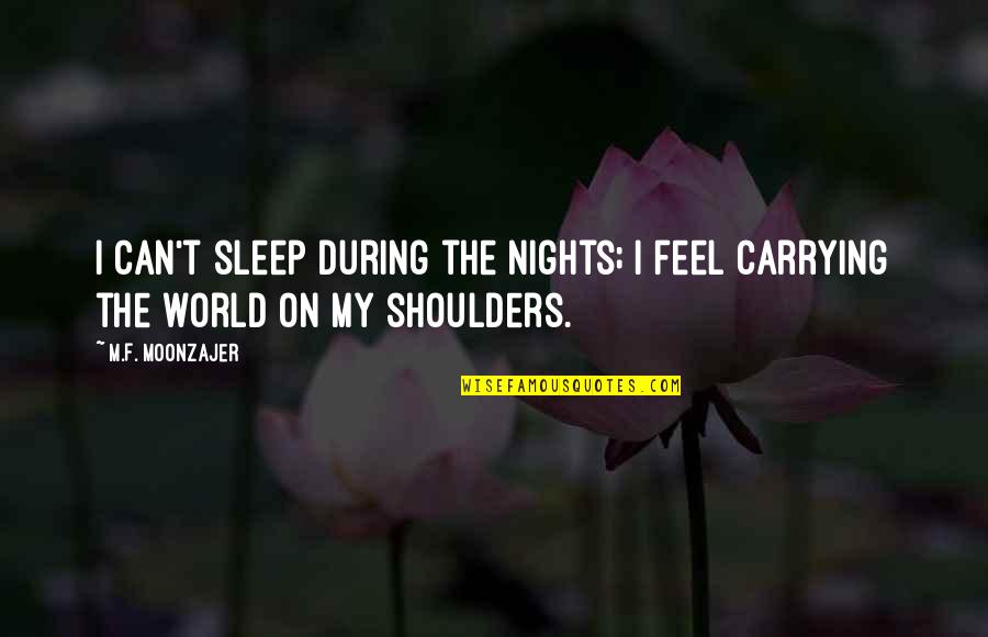 World On My Shoulders Quotes By M.F. Moonzajer: I can't sleep during the nights; I feel