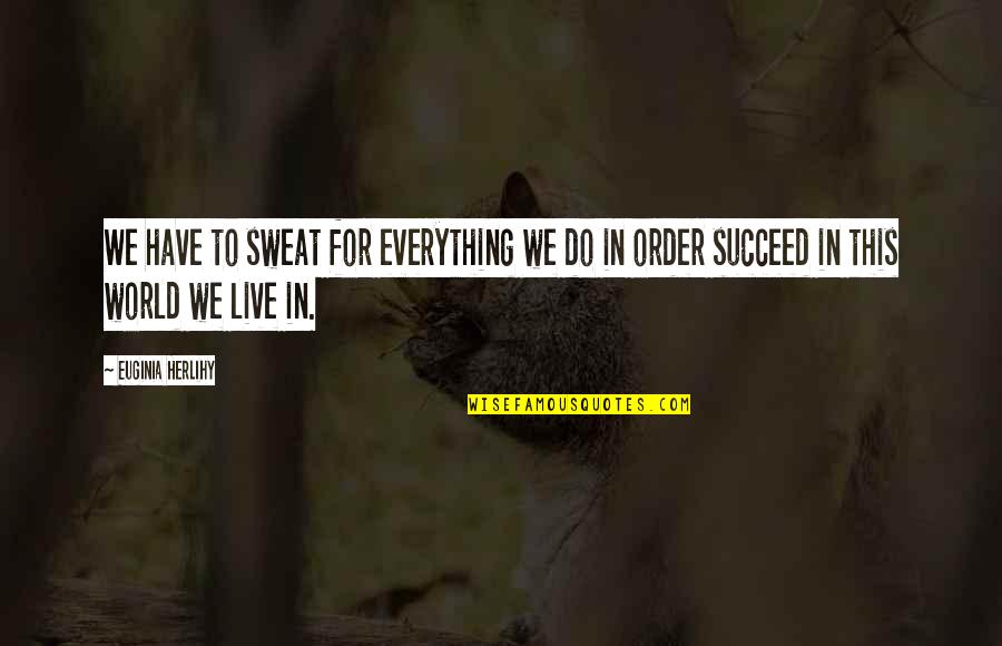 World Order Quotes By Euginia Herlihy: We have to sweat for everything we do