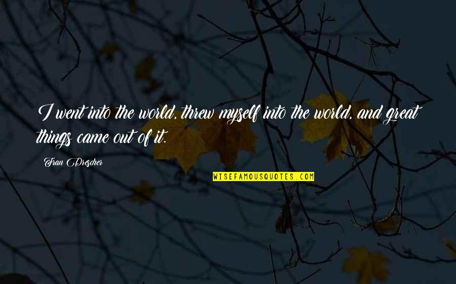 World Out Quotes By Fran Drescher: I went into the world, threw myself into World Out Quotes By Fran Drescher: I went into the world, threw myself into