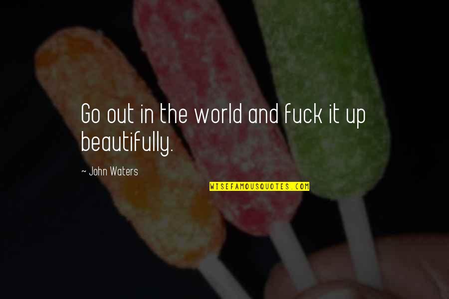 World Out Quotes By John Waters: Go out in the world and fuck it World Out Quotes By John Waters: Go out in the world and fuck it