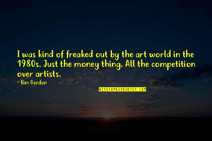 World Out Quotes By Kim Gordon: I was kind of freaked out by the World Out Quotes By Kim Gordon: I was kind of freaked out by the