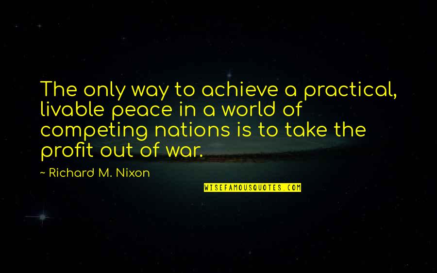 World Out Quotes By Richard M. Nixon: The only way to achieve a practical, livable World Out Quotes By Richard M. Nixon: The only way to achieve a practical, livable