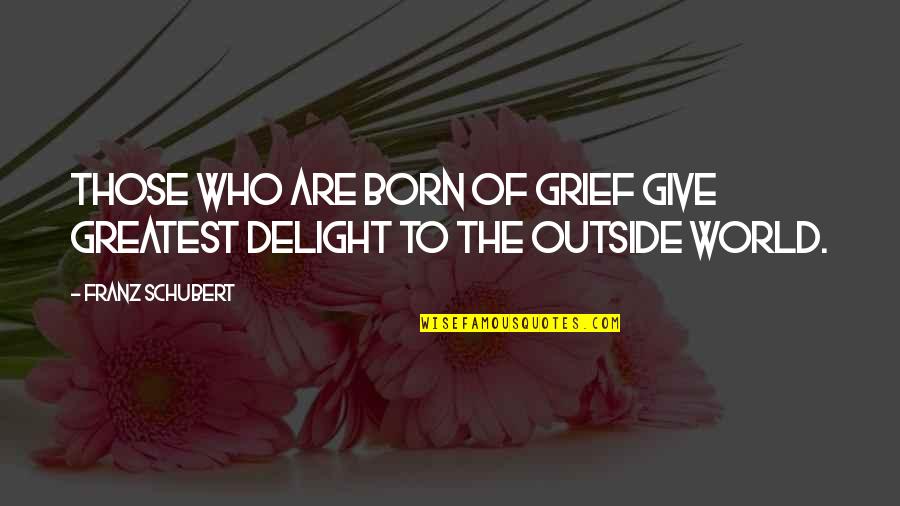 World Outside Quotes By Franz Schubert: Those who are born of grief give greatest