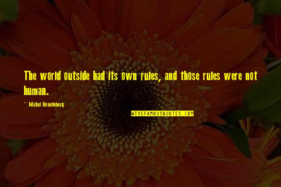 World Outside Quotes By Michel Houellebecq: The world outside had its own rules, and World Outside Quotes By Michel Houellebecq: The world outside had its own rules, and