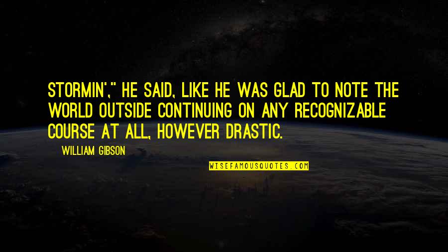 World Outside Quotes By William Gibson: Stormin'," he said, like he was glad to World Outside Quotes By William Gibson: Stormin'," he said, like he was glad to