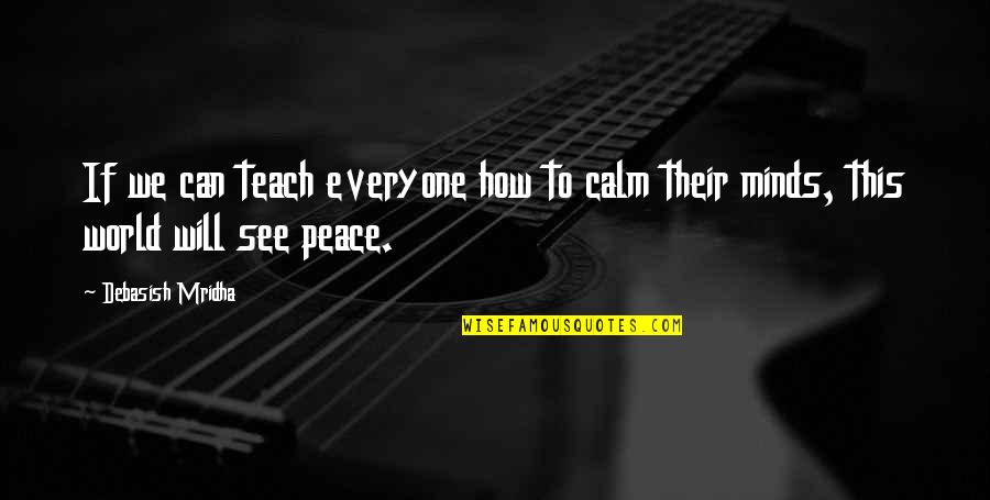 World Peace And Education Quotes By Debasish Mridha: If we can teach everyone how to calm