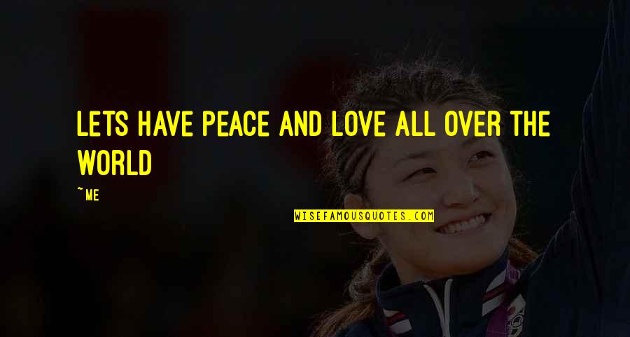 World Peace And Love Quotes By Me: Lets have peace and love all over the