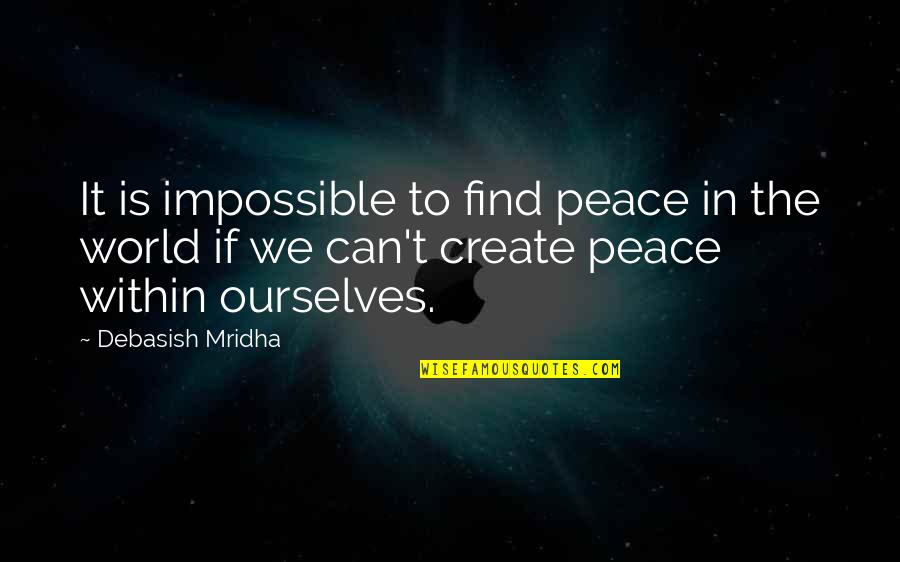 World Peace Inspirational Quotes By Debasish Mridha: It is impossible to find peace in the