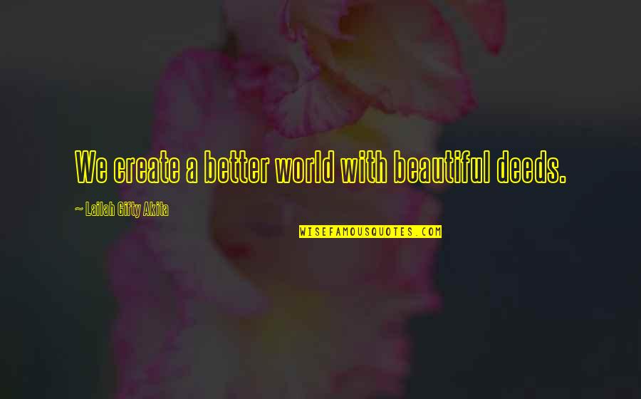 World Peace Inspirational Quotes By Lailah Gifty Akita: We create a better world with beautiful deeds.