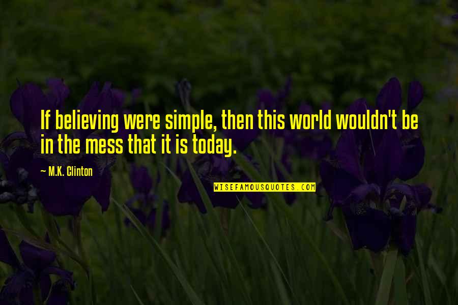World Peace Inspirational Quotes By M.K. Clinton: If believing were simple, then this world wouldn't