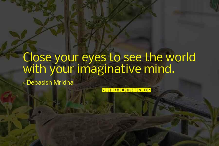 World Philosophy Quotes By Debasish Mridha: Close your eyes to see the world with World Philosophy Quotes By Debasish Mridha: Close your eyes to see the world with
