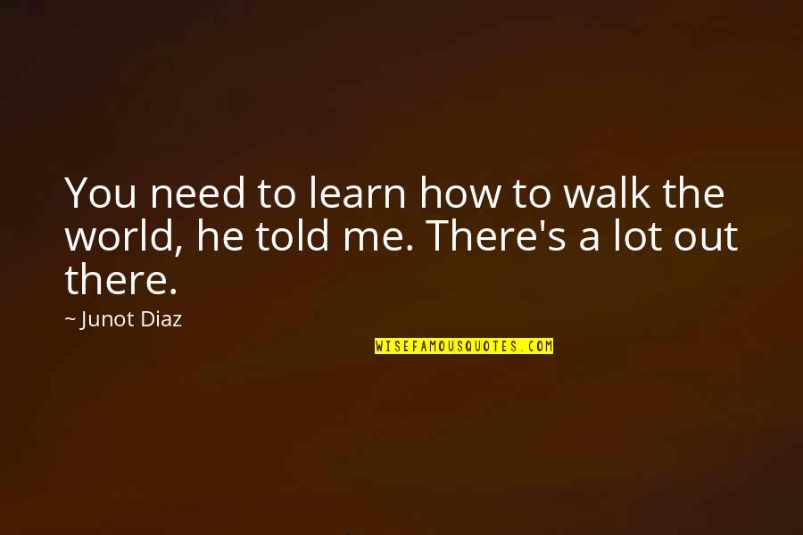 World Philosophy Quotes By Junot Diaz: You need to learn how to walk the