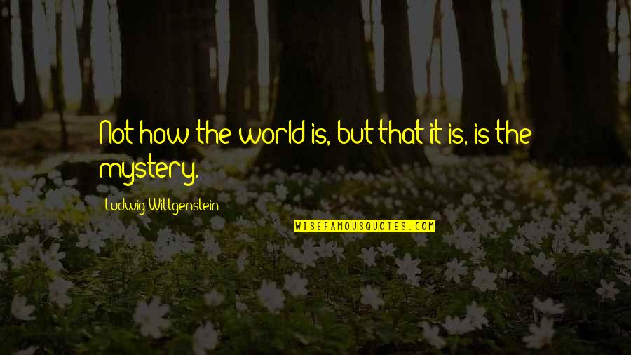 World Philosophy Quotes By Ludwig Wittgenstein: Not how the world is, but that it World Philosophy Quotes By Ludwig Wittgenstein: Not how the world is, but that it
