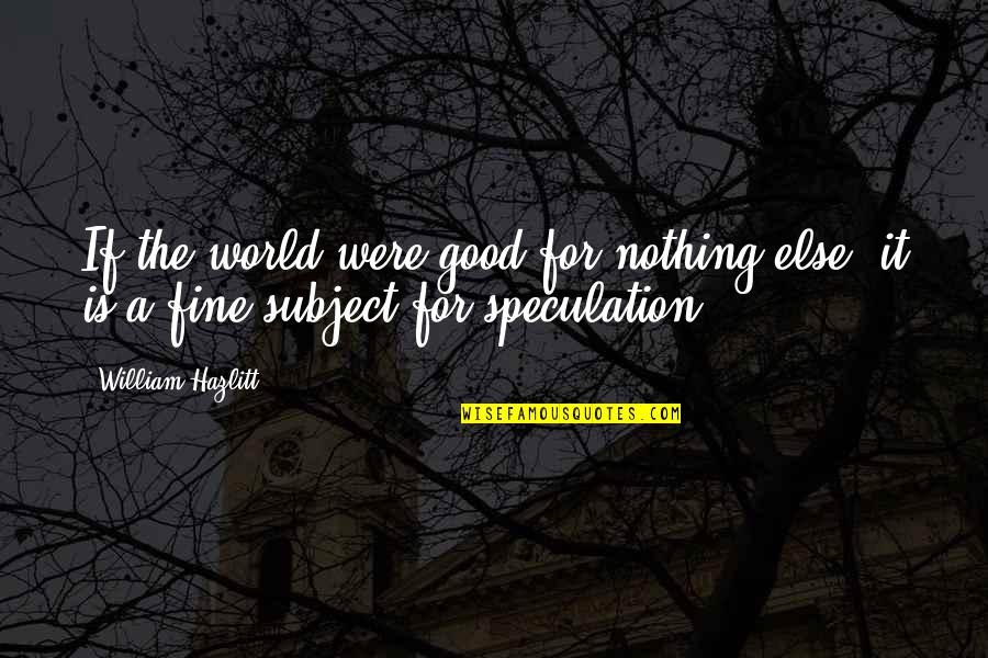 World Population Day 2015 Quotes By William Hazlitt: If the world were good for nothing else,