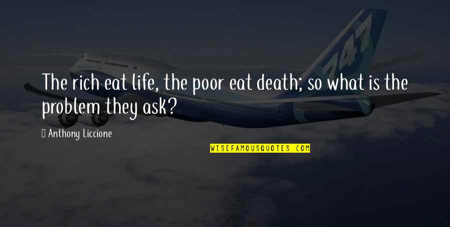 World Poverty Quotes By Anthony Liccione: The rich eat life, the poor eat death;